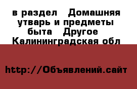  в раздел : Домашняя утварь и предметы быта » Другое . Калининградская обл.